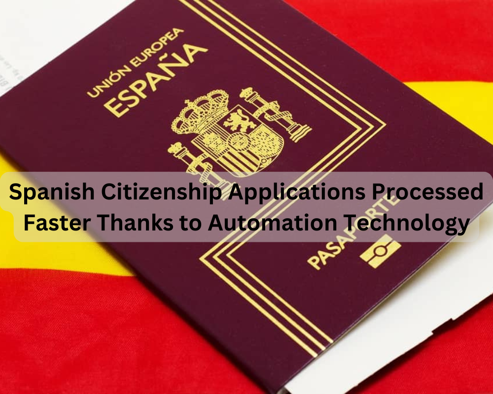 Spanish Citizenship Applications Processed Faster Thanks to Automation Technology