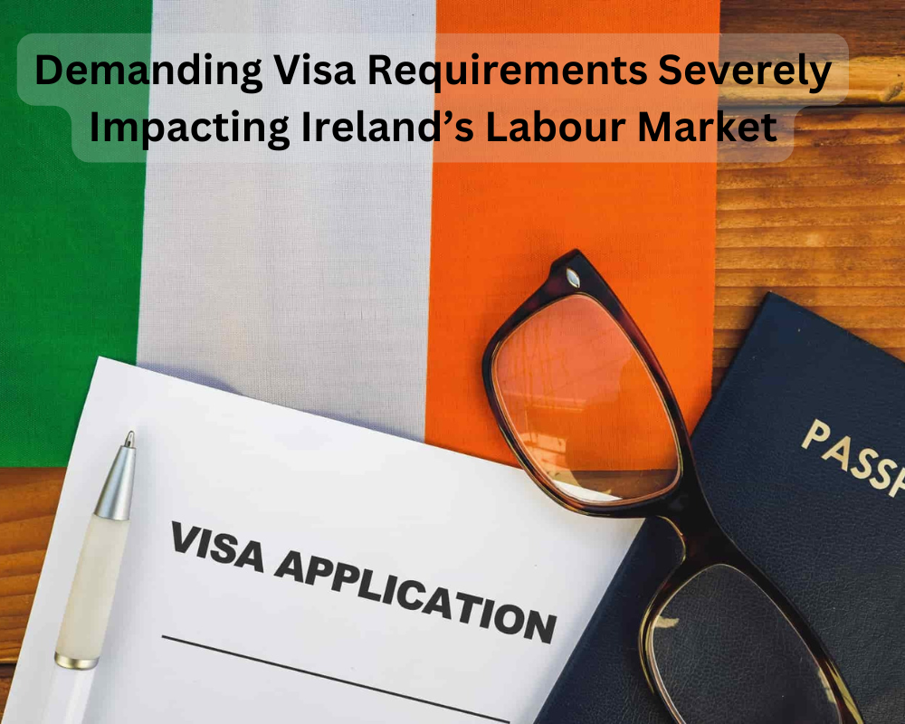 Demanding Visa Requirements Severely Impacting Ireland’s Labour Market